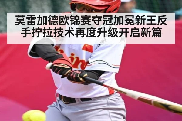 莫雷加德欧锦赛夺冠加冕新王反手拧拉技术再度升级开启新篇