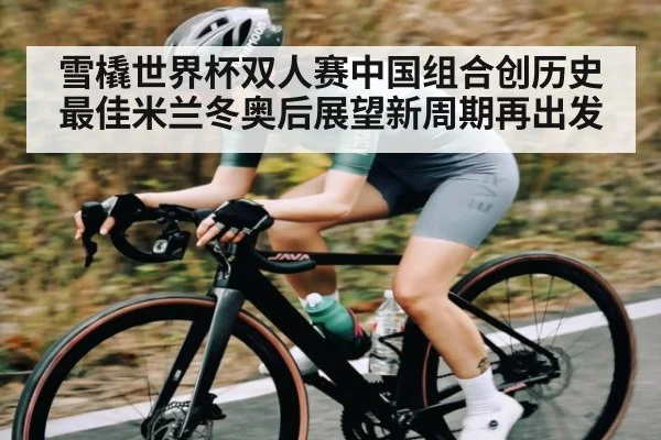 雪橇世界杯双人赛中国组合创历史最佳米兰冬奥后展望新周期再出发